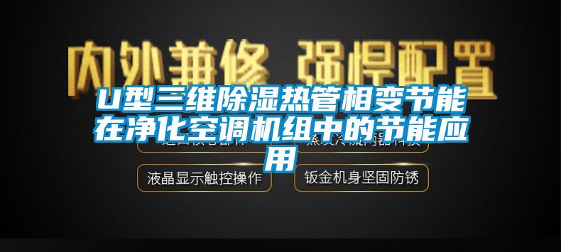 U型三維除濕熱管相變節(jié)能在凈化空調(diào)機組中的節(jié)能應(yīng)用