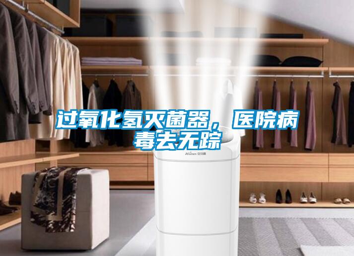 過氧化氫滅菌器，醫(yī)院病毒去無蹤