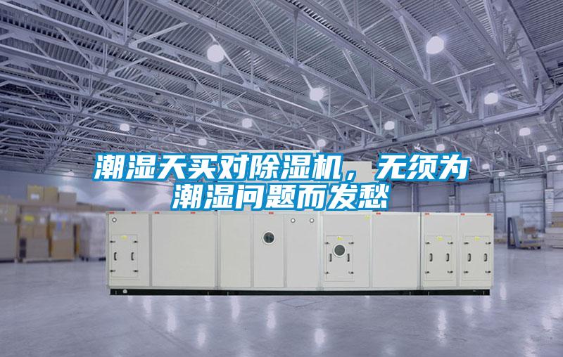潮濕天買(mǎi)對(duì)除濕機(jī)，無(wú)須為潮濕問(wèn)題而發(fā)愁