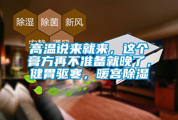 高溫說(shuō)來(lái)就來(lái)，這個(gè)膏方再不準(zhǔn)備就晚了，健胃驅(qū)寒，暖宮除濕