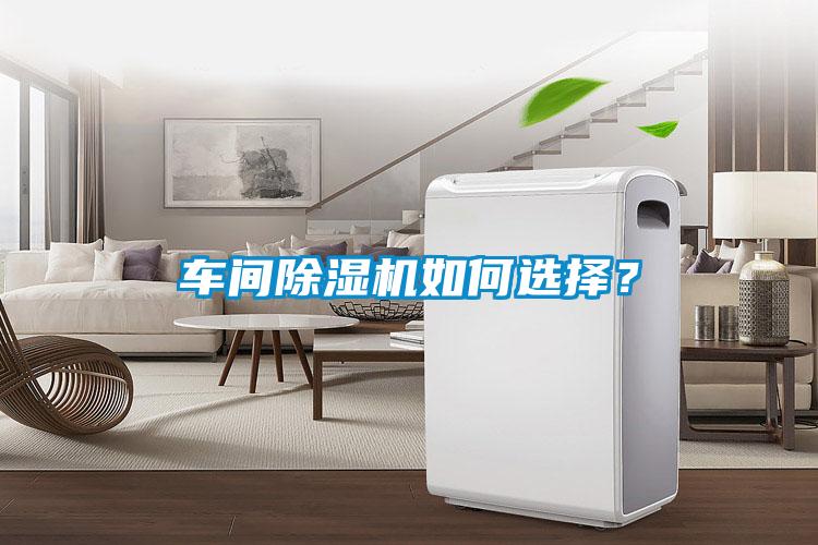 車間除濕機(jī)如何選擇？