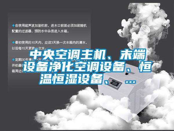 中央空調(diào)主機(jī)、末端設(shè)備凈化空調(diào)設(shè)備、恒溫恒濕設(shè)備、 ...