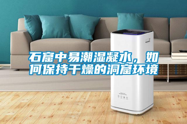 石窟中易潮濕凝水，如何保持干燥的洞窟環(huán)境