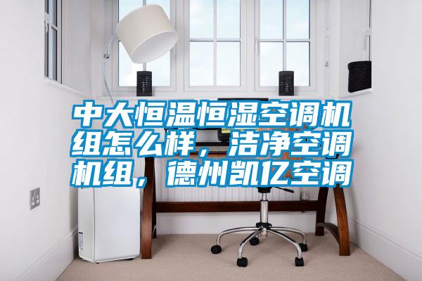 中大恒溫恒濕空調(diào)機組怎么樣，潔凈空調(diào)機組，德州凱億空調(diào)