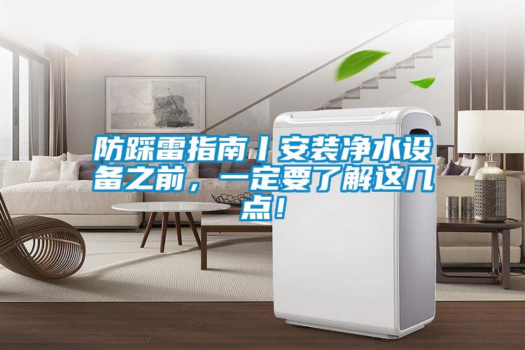 防踩雷指南丨安裝凈水設(shè)備之前，一定要了解這幾點(diǎn)！