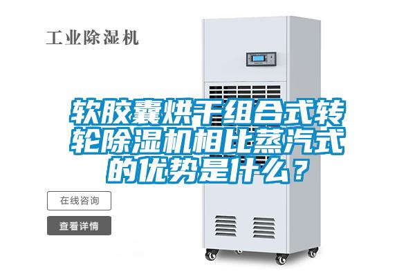 軟膠囊烘干組合式轉(zhuǎn)輪除濕機相比蒸汽式的優(yōu)勢是什么？
