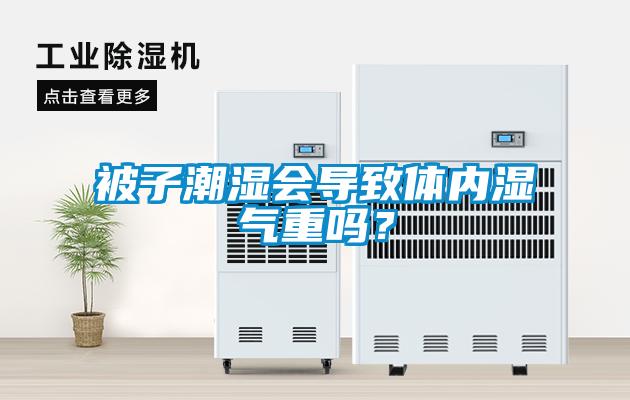 被子潮濕會(huì)導(dǎo)致體內(nèi)濕氣重嗎？