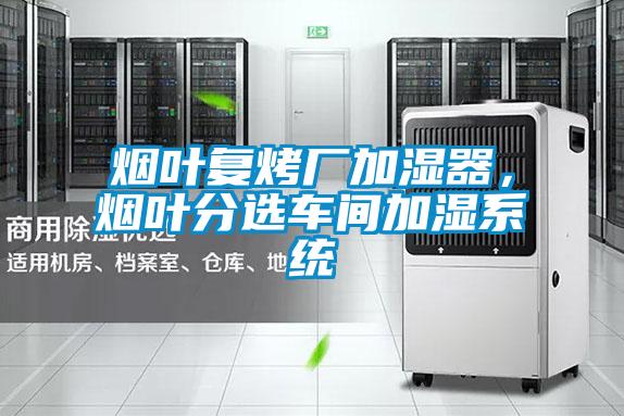 煙葉復(fù)烤廠加濕器，煙葉分選車間加濕系統(tǒng)