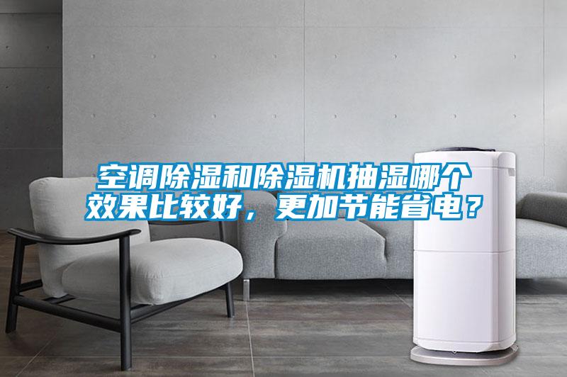 空調(diào)除濕和除濕機(jī)抽濕哪個(gè)效果比較好，更加節(jié)能省電？