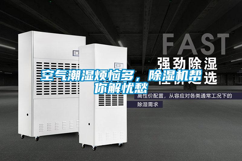 空氣潮濕煩惱多，除濕機(jī)幫你解憂愁