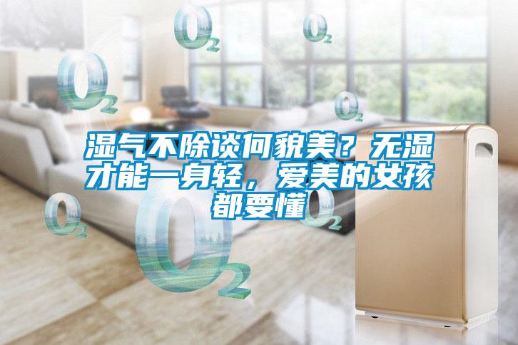 濕氣不除談何貌美？無濕才能一身輕，愛美的女孩都要懂
