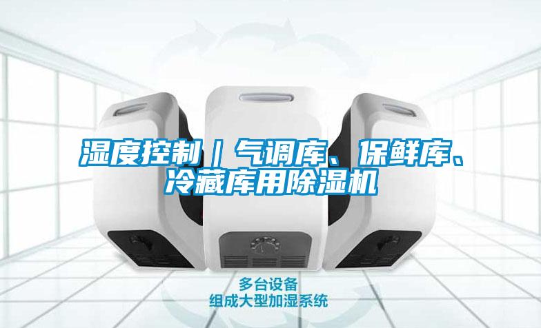 濕度控制｜氣調(diào)庫、保鮮庫、冷藏庫用除濕機