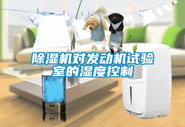 除濕機(jī)對發(fā)動機(jī)試驗室的濕度控制