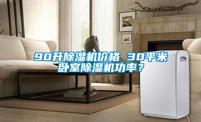 90升除濕機(jī)價(jià)格 30平米臥室除濕機(jī)功率？