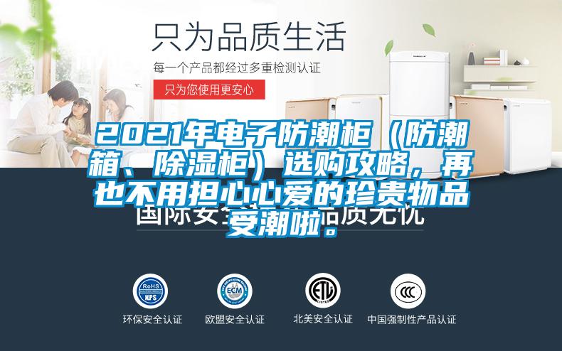 2021年電子防潮柜（防潮箱、除濕柜）選購攻略，再也不用擔(dān)心心愛的珍貴物品受潮啦。