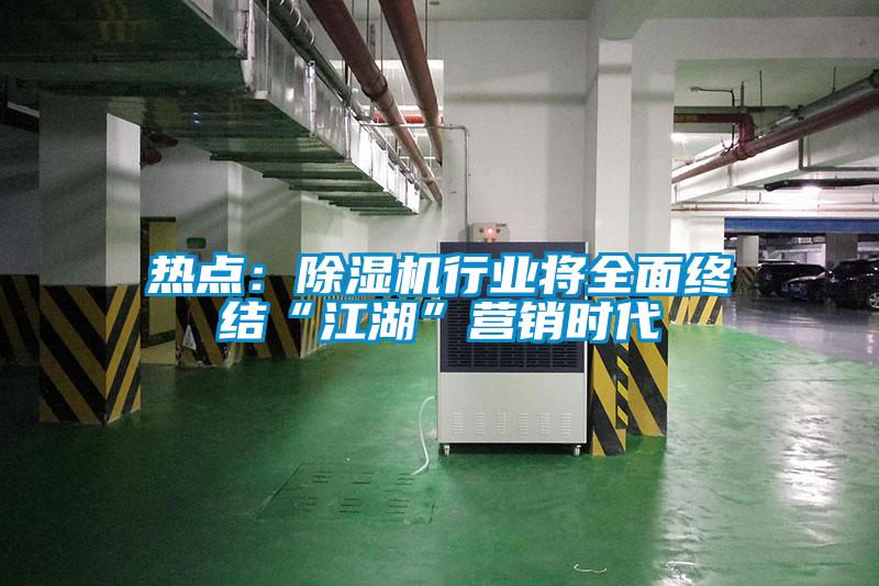 熱點(diǎn)：除濕機(jī)行業(yè)將全面終結(jié)“江湖”營(yíng)銷時(shí)代