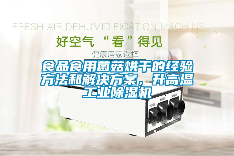 食品食用菌菇烘干的經(jīng)驗(yàn)方法和解決方案，升高溫工業(yè)除濕機(jī)