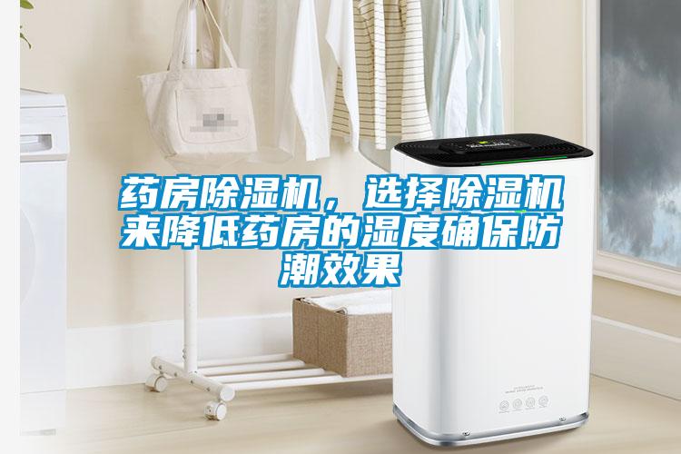 藥房除濕機(jī)，選擇除濕機(jī)來(lái)降低藥房的濕度確保防潮效果