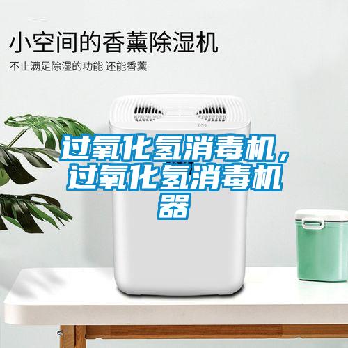 過(guò)氧化氫消毒機(jī)，過(guò)氧化氫消毒機(jī)器