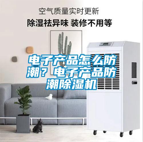 電子產(chǎn)品怎么防潮？電子產(chǎn)品防潮除濕機(jī)