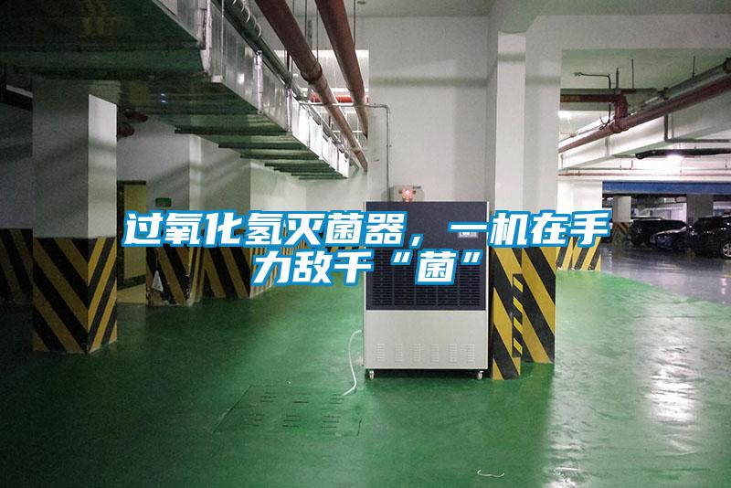 過氧化氫滅菌器，一機在手力敵千“菌”