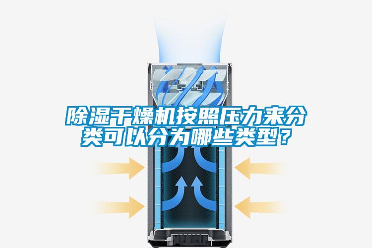 除濕干燥機(jī)按照壓力來分類可以分為哪些類型？
