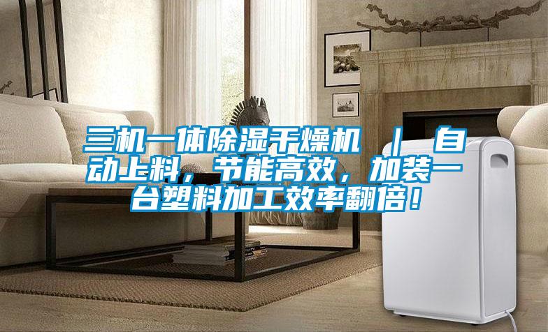三機(jī)一體除濕干燥機(jī) ｜ 自動(dòng)上料，節(jié)能高效，加裝一臺(tái)塑料加工效率翻倍！