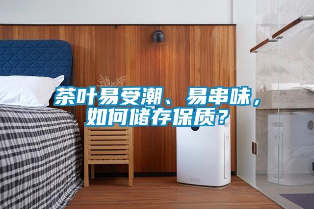 茶葉易受潮、易串味，如何儲(chǔ)存保質(zhì)？