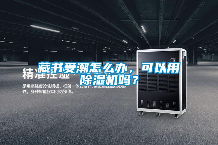 藏書(shū)受潮怎么辦，可以用除濕機(jī)嗎？