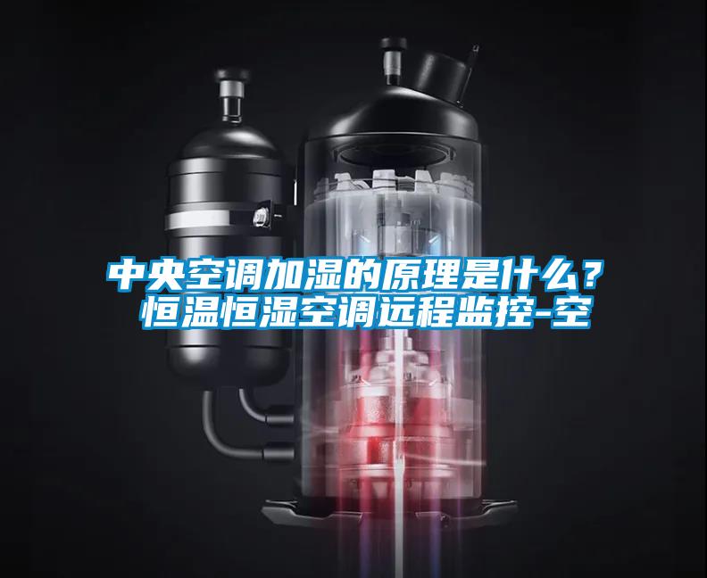 中央空調(diào)加濕的原理是什么？ 恒溫恒濕空調(diào)遠程監(jiān)控-空