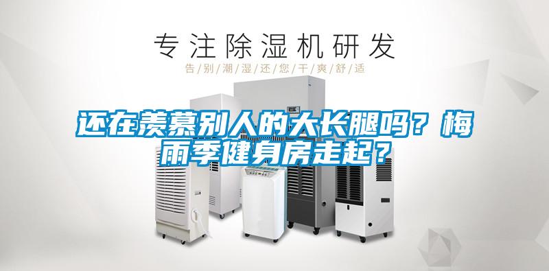 還在羨慕別人的大長腿嗎？梅雨季健身房走起？