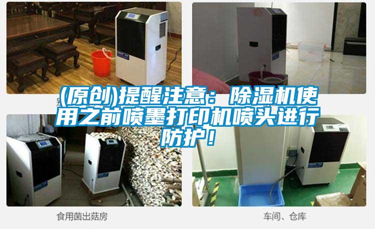 (原創(chuàng))提醒注意：除濕機(jī)使用之前噴墨打印機(jī)噴頭進(jìn)行防護(hù)！
