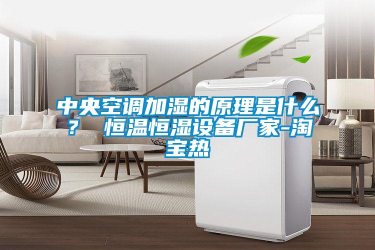 中央空調加濕的原理是什么？ 恒溫恒濕設備廠家-淘寶熱