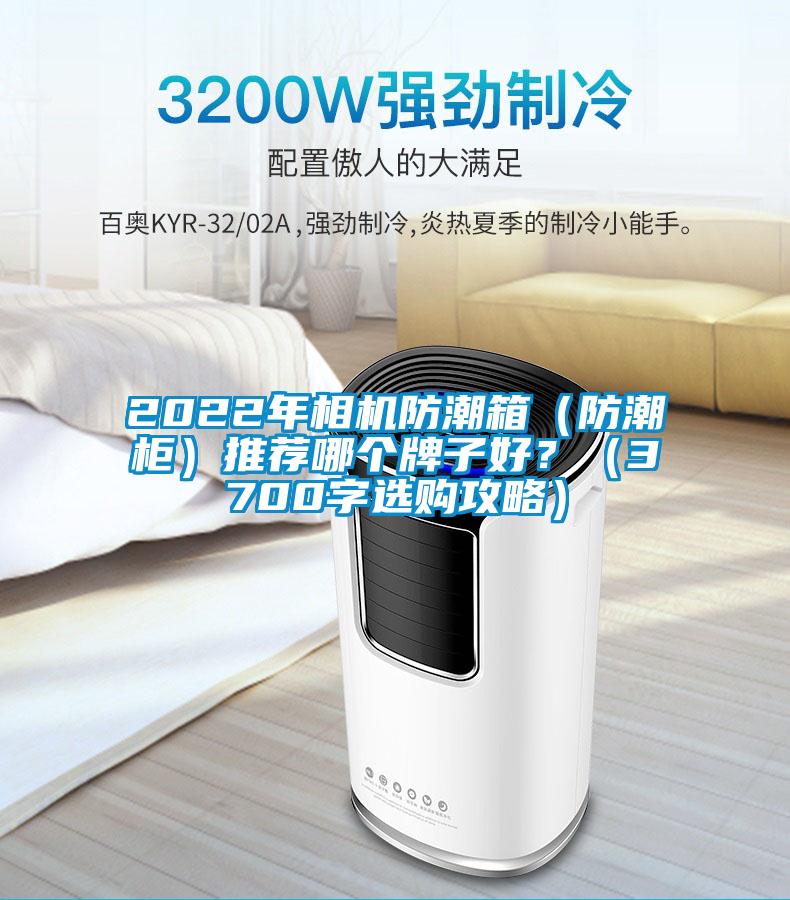 2022年相機(jī)防潮箱（防潮柜）推薦哪個(gè)牌子好？（3700字選購(gòu)攻略）