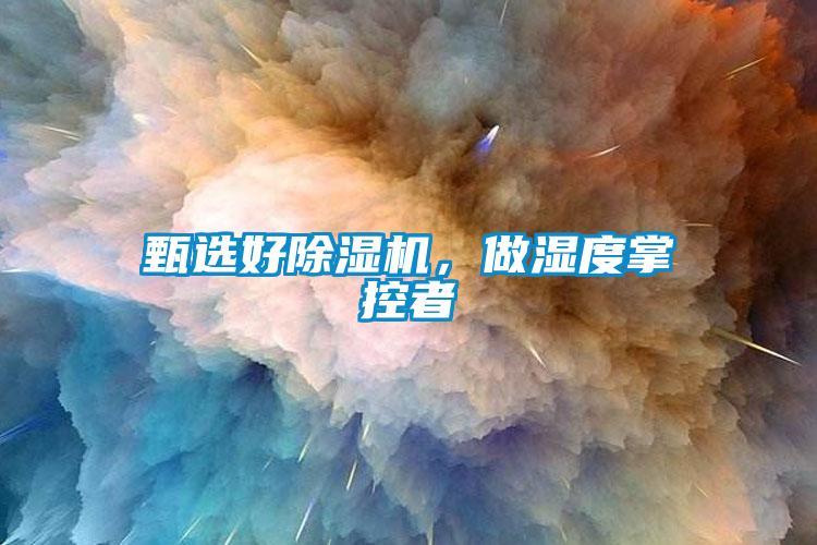 甄選好除濕機(jī)，做濕度掌控者