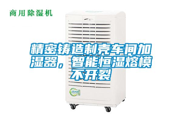 精密鑄造制殼車間加濕器，智能恒濕熔模不開裂