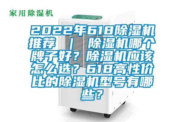 2022年618除濕機(jī)推薦 ｜ 除濕機(jī)哪個(gè)牌子好？除濕機(jī)應(yīng)該怎么選？618高性價(jià)比的除濕機(jī)型號(hào)有哪些？