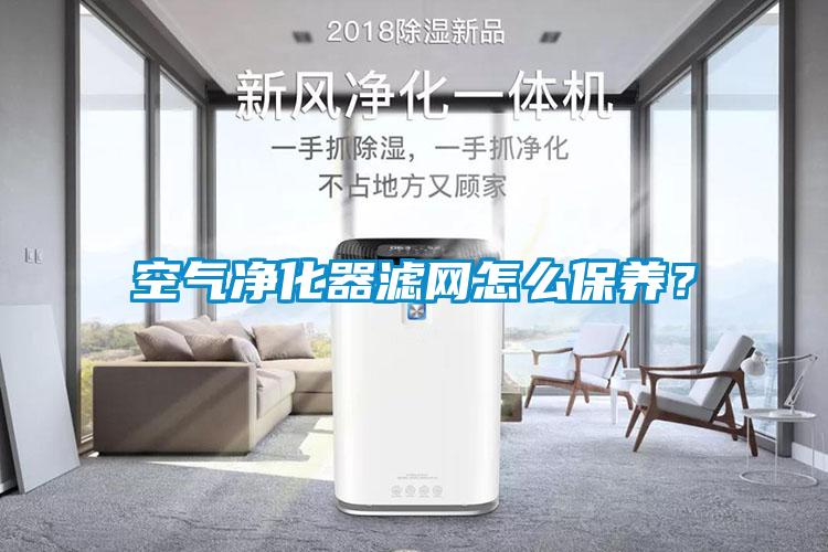 空氣凈化器濾網(wǎng)怎么保養(yǎng)？