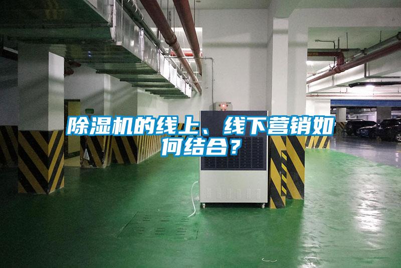 除濕機的線上、線下營銷如何結(jié)合？