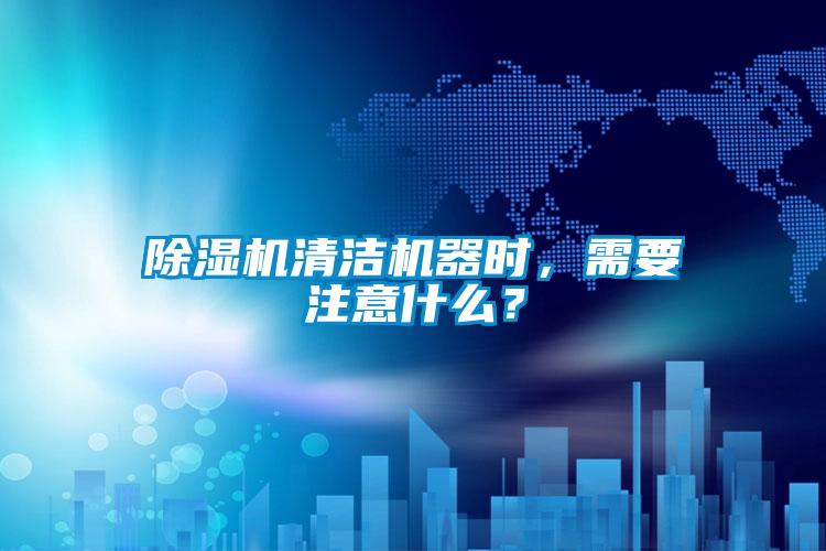 除濕機(jī)清潔機(jī)器時(shí)，需要注意什么？