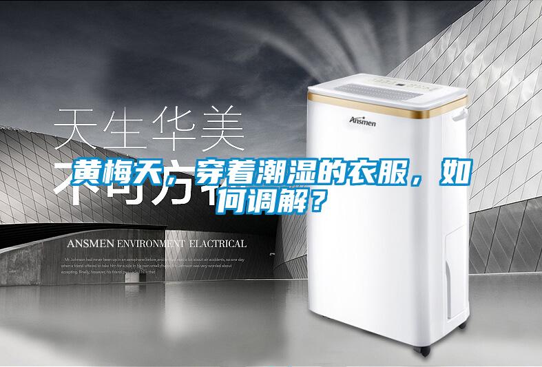 黃梅天，穿著潮濕的衣服，如何調(diào)解？
