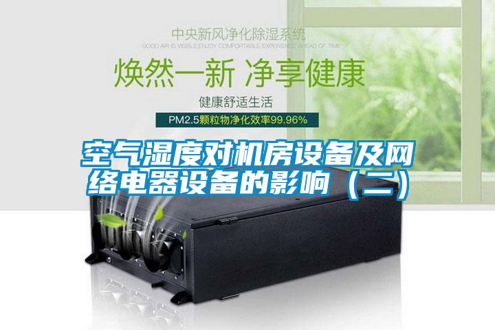 空氣濕度對機(jī)房設(shè)備及網(wǎng)絡(luò)電器設(shè)備的影響（二）