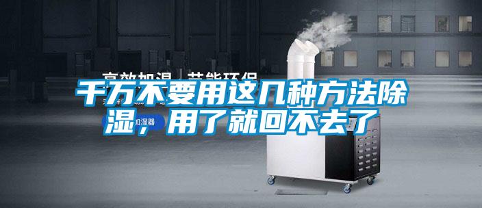 千萬不要用這幾種方法除濕，用了就回不去了