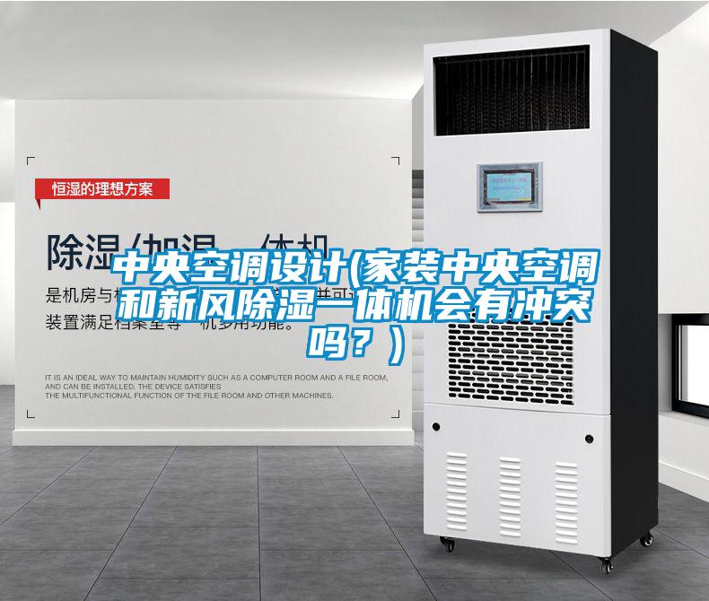 中央空調(diào)設(shè)計(jì)(家裝中央空調(diào)和新風(fēng)除濕一體機(jī)會(huì)有沖突嗎？)