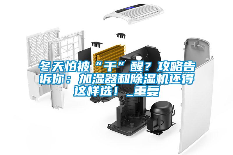 冬天怕被“干”醒？攻略告訴你：加濕器和除濕機還得這樣選！_重復(fù)