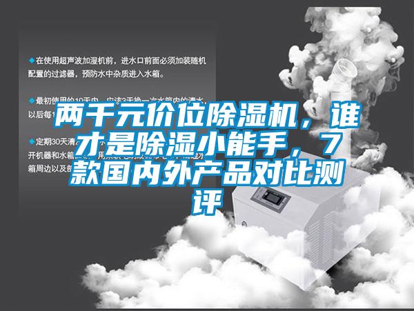 兩千元價(jià)位除濕機(jī)，誰(shuí)才是除濕小能手，7款國(guó)內(nèi)外產(chǎn)品對(duì)比測(cè)評(píng)
