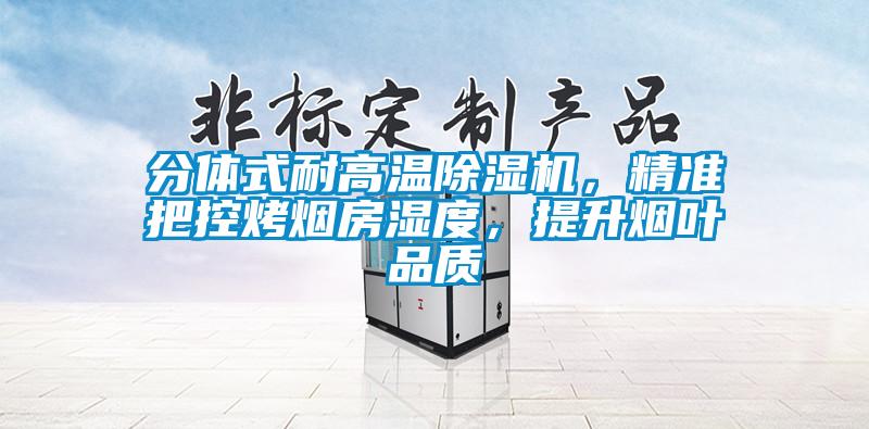 分體式耐高溫除濕機(jī)，精準(zhǔn)把控烤煙房濕度，提升煙葉品質(zhì)