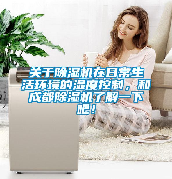 關(guān)于除濕機在日常生活環(huán)境的濕度控制，和成都除濕機了解一下吧！