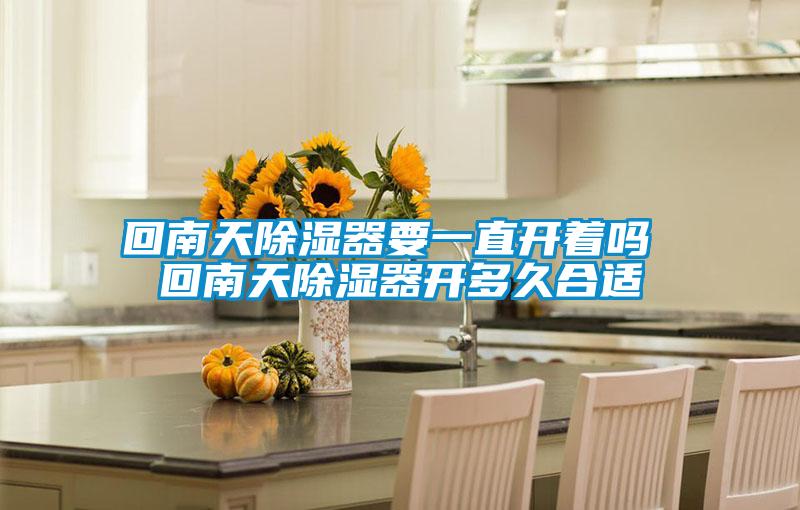 回南天除濕器要一直開(kāi)著嗎 回南天除濕器開(kāi)多久合適
