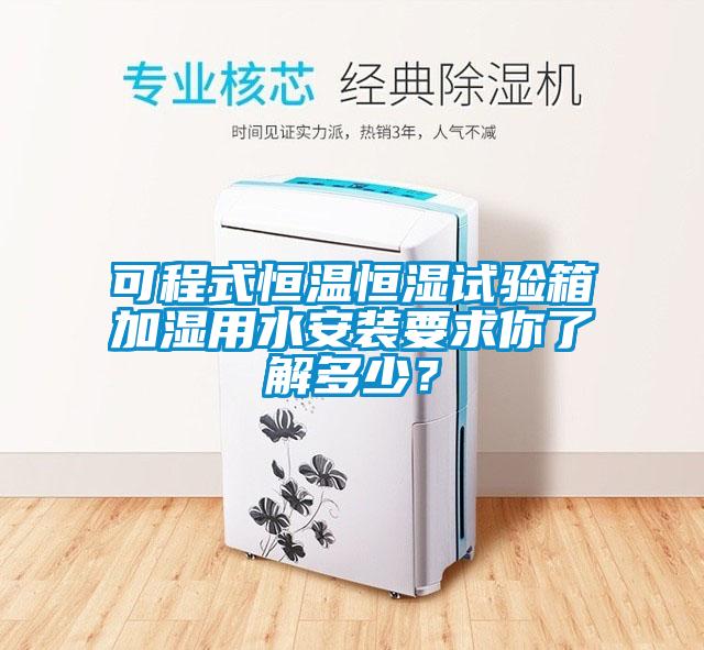 可程式恒溫恒濕試驗(yàn)箱加濕用水安裝要求你了解多少？